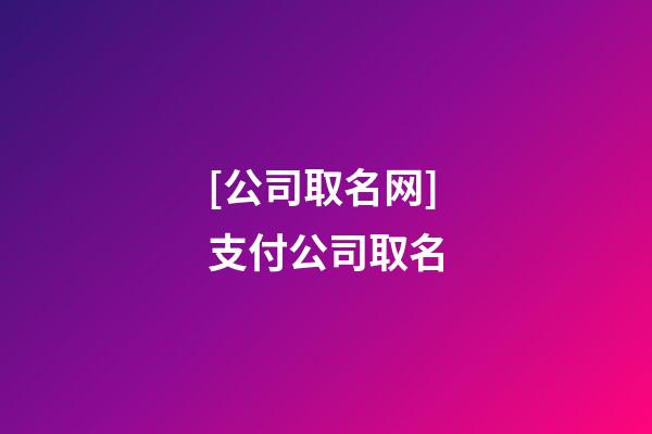 [公司取名网]支付公司取名-第1张-公司起名-玄机派